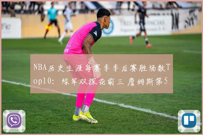 NBA历史生涯每赛季季后赛胜场数Top10：绿军双探花前三 詹姆斯第5