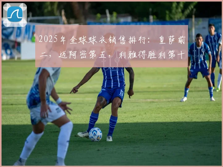 2025年全球球衣销售排行：皇萨前二，迈阿密第五，利雅得胜利第十(1)