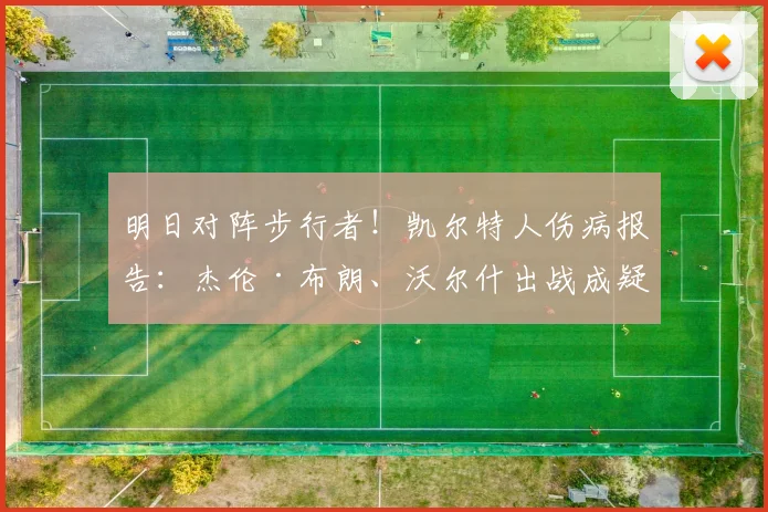 明日对阵步行者！凯尔特人伤病报告：杰伦·布朗、沃尔什出战成疑